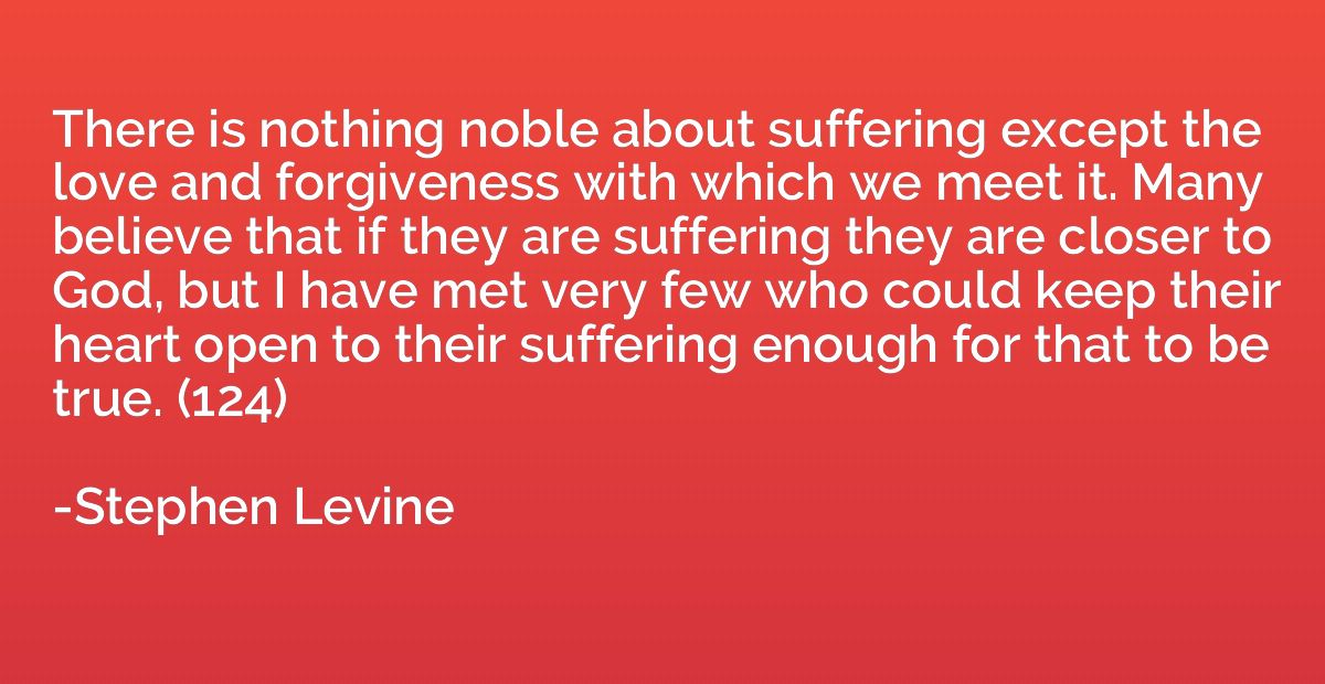 There is nothing noble about suffering except the love and f