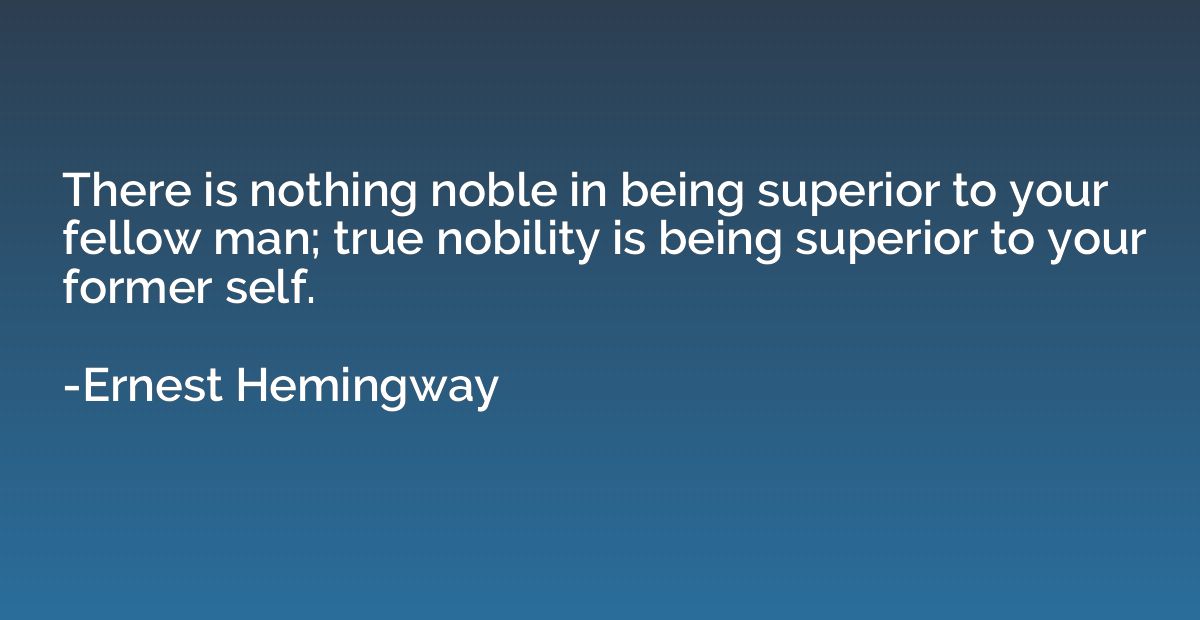 There is nothing noble in being superior to your fellow man;