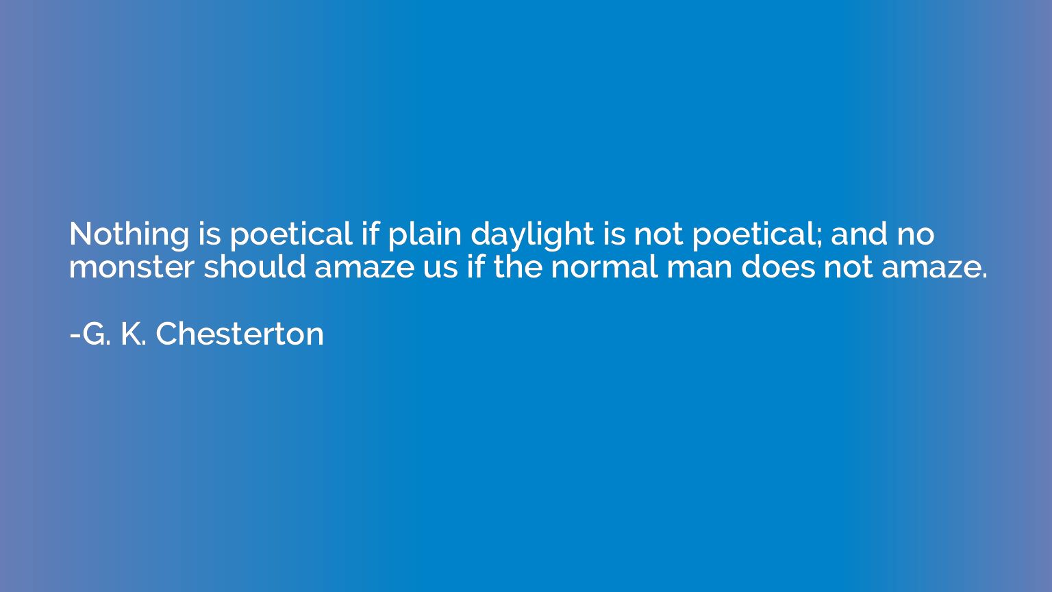 Nothing is poetical if plain daylight is not poetical; and n
