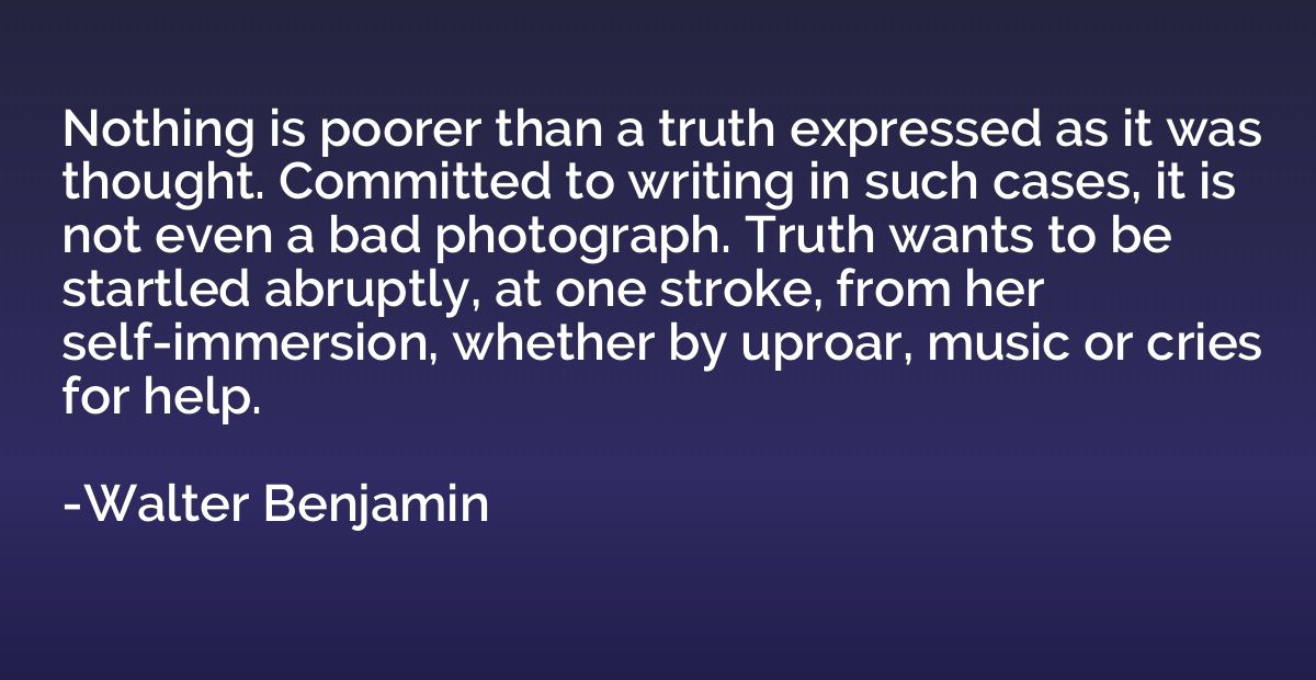 Nothing is poorer than a truth expressed as it was thought. 