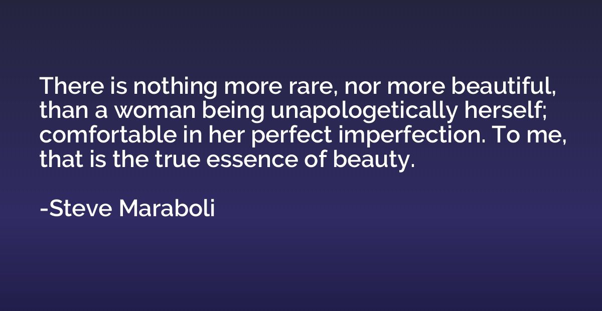 There is nothing more rare, nor more beautiful, than a woman