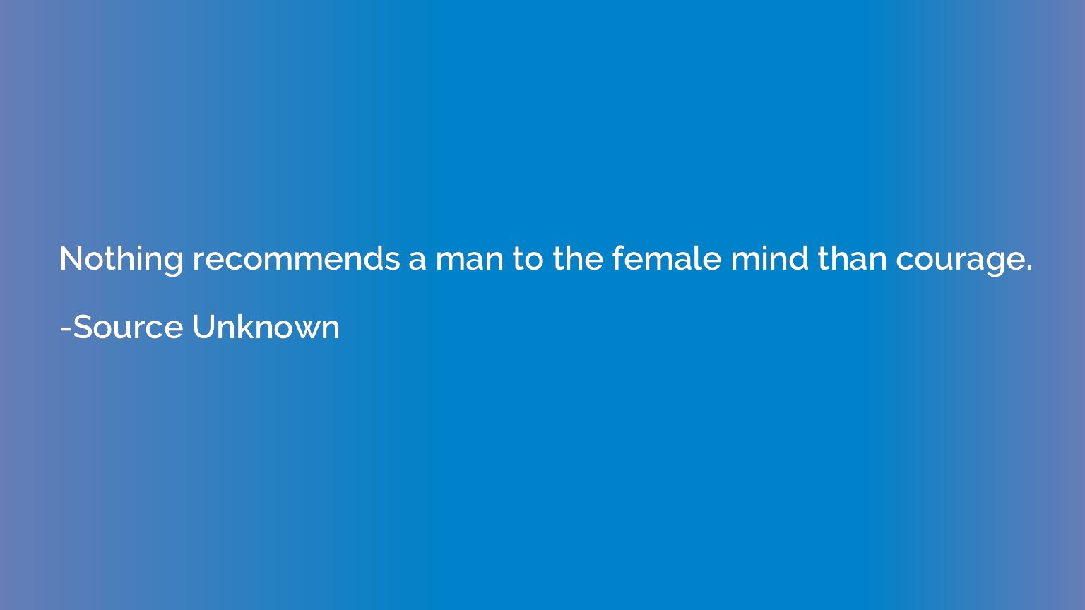 Nothing recommends a man to the female mind than courage.