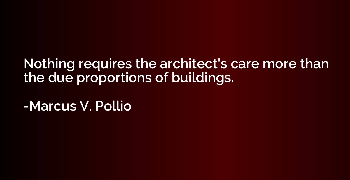 Nothing requires the architect's care more than the due prop