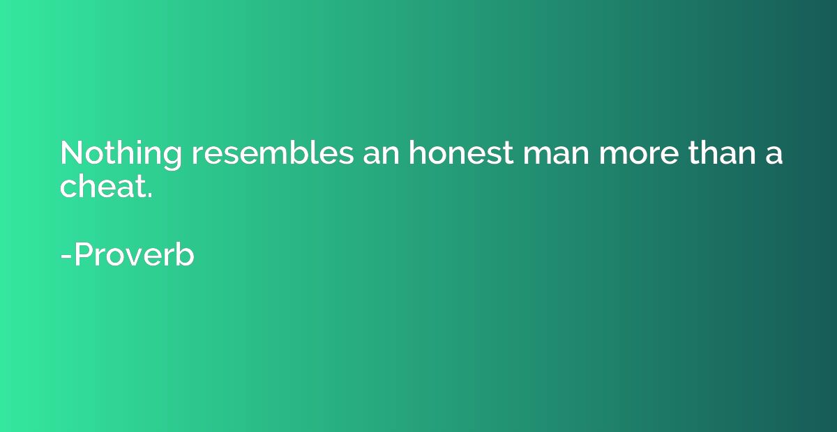 Nothing resembles an honest man more than a cheat.