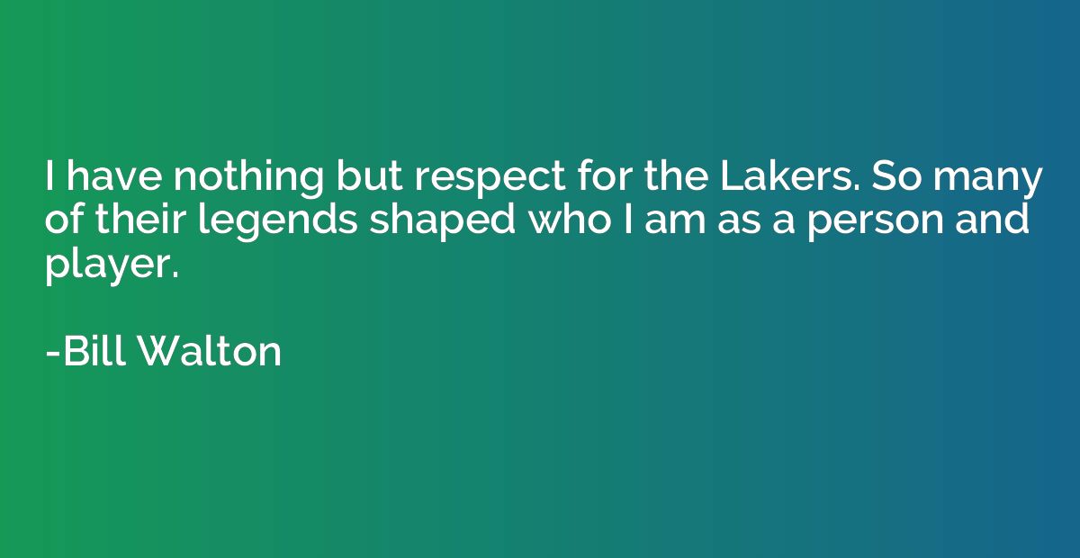 I have nothing but respect for the Lakers. So many of their 