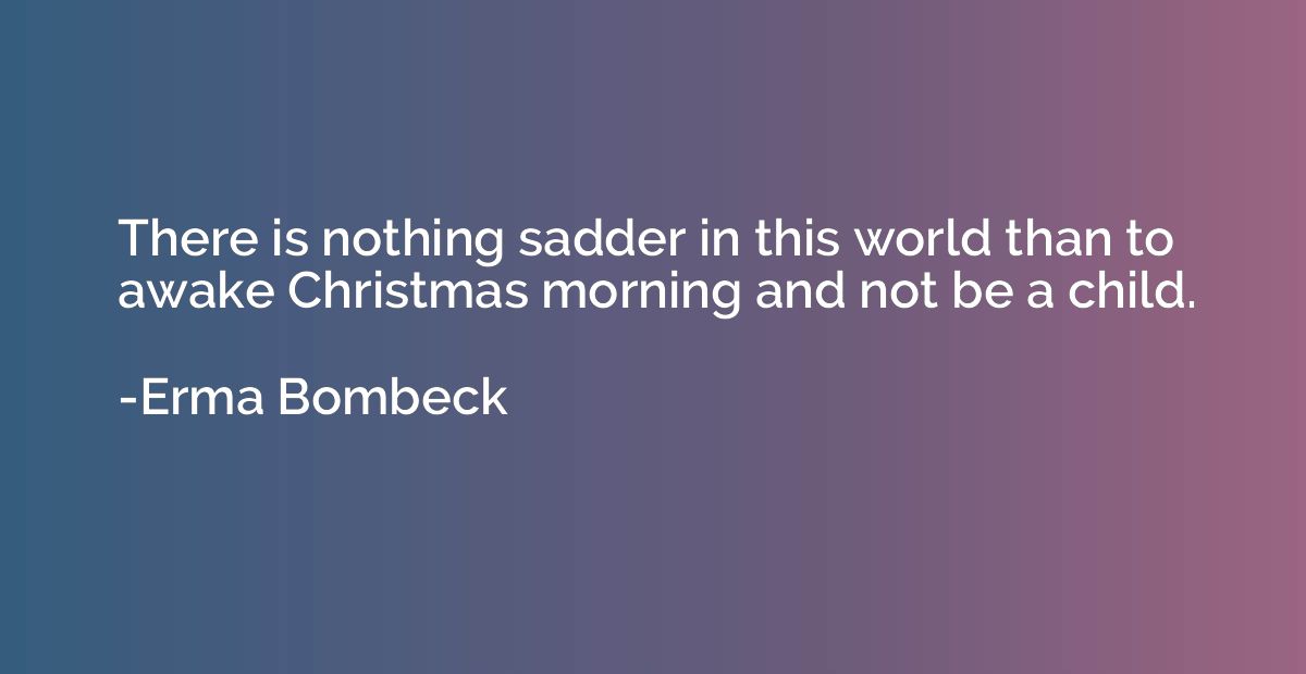 There is nothing sadder in this world than to awake Christma