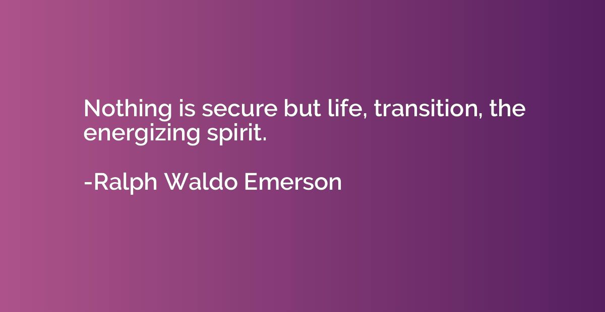 Nothing is secure but life, transition, the energizing spiri