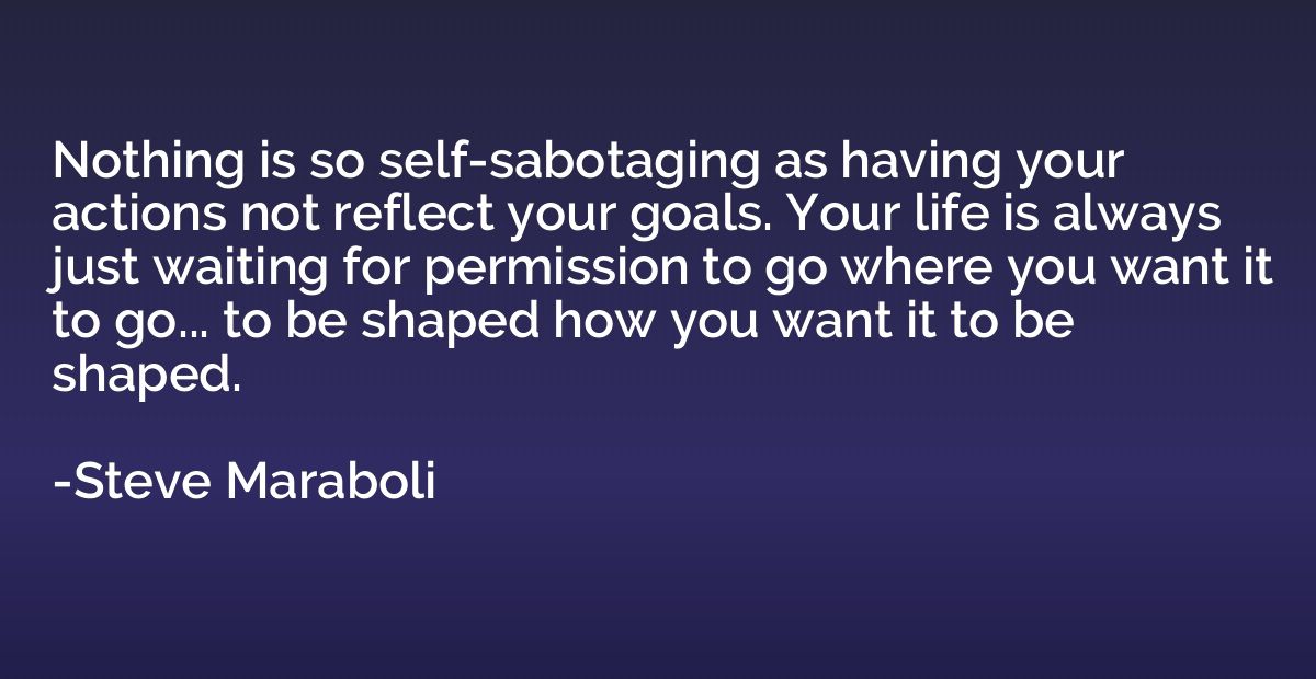 Nothing is so self-sabotaging as having your actions not ref