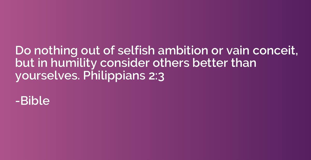 Do nothing out of selfish ambition or vain conceit, but in h