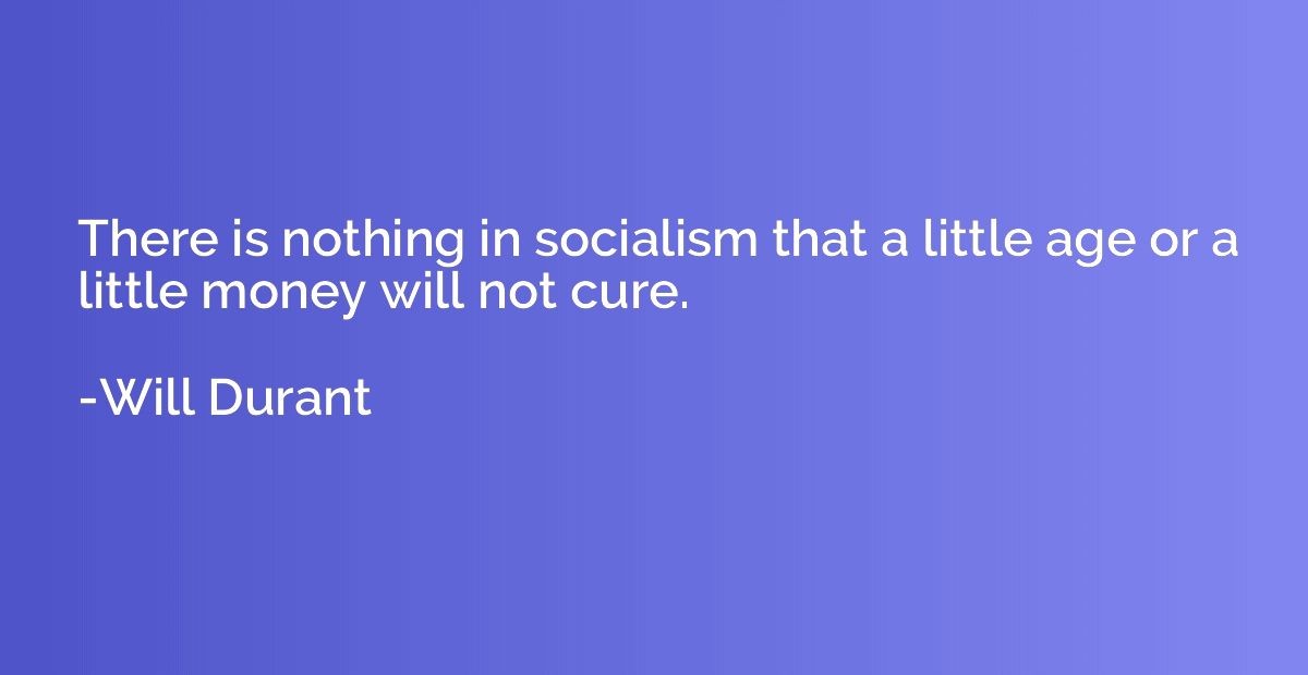 There is nothing in socialism that a little age or a little 