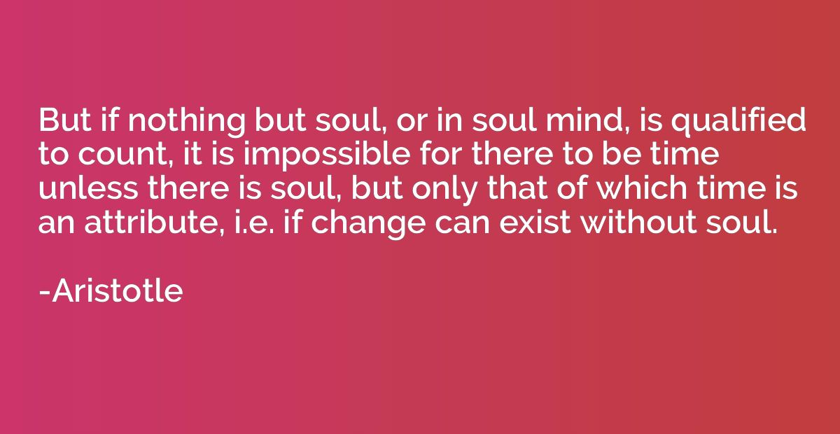 But if nothing but soul, or in soul mind, is qualified to co