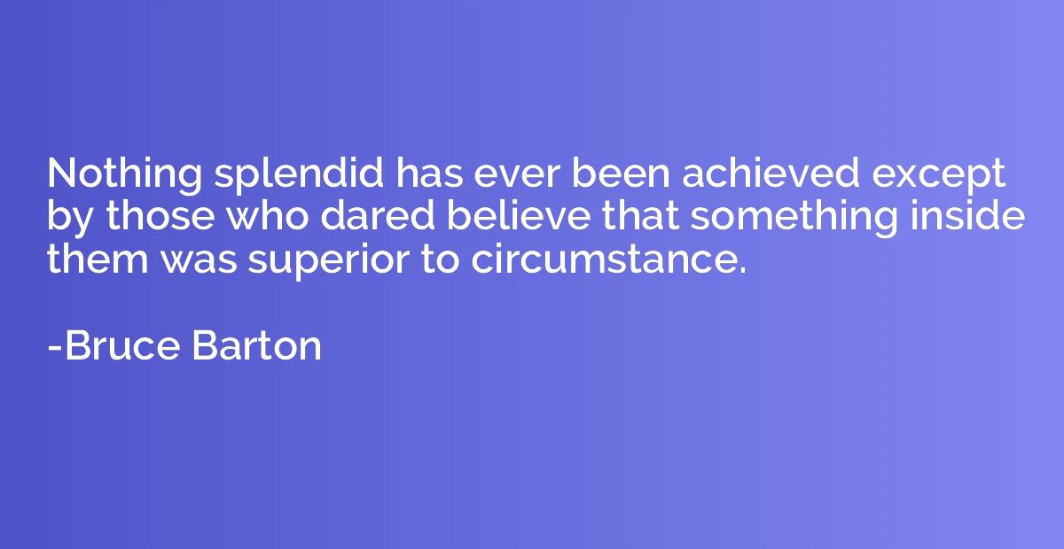 Nothing splendid has ever been achieved except by those who 