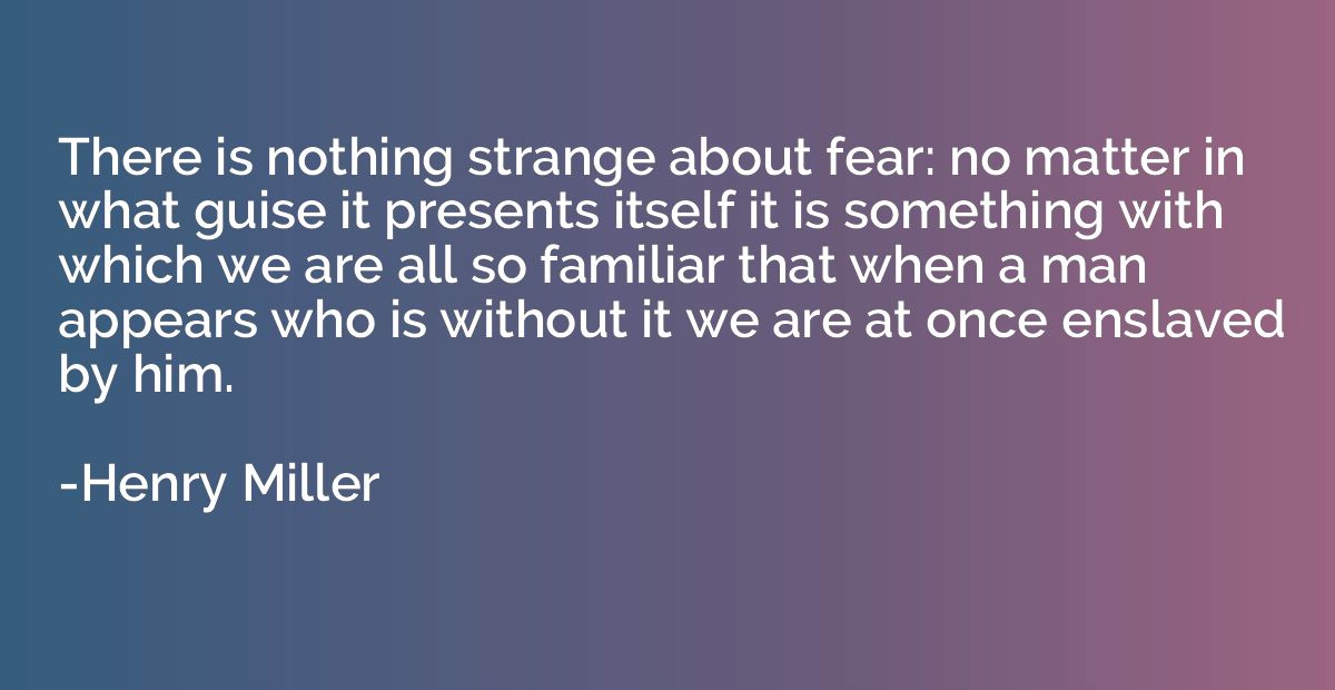 There is nothing strange about fear: no matter in what guise