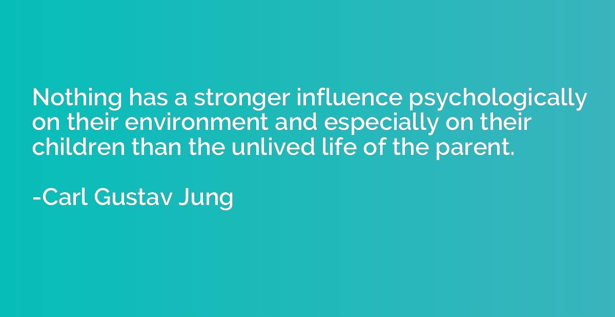Nothing has a stronger influence psychologically on their en