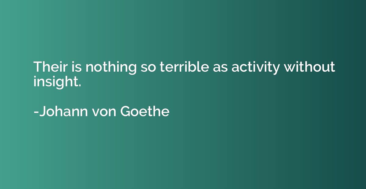Their is nothing so terrible as activity without insight.