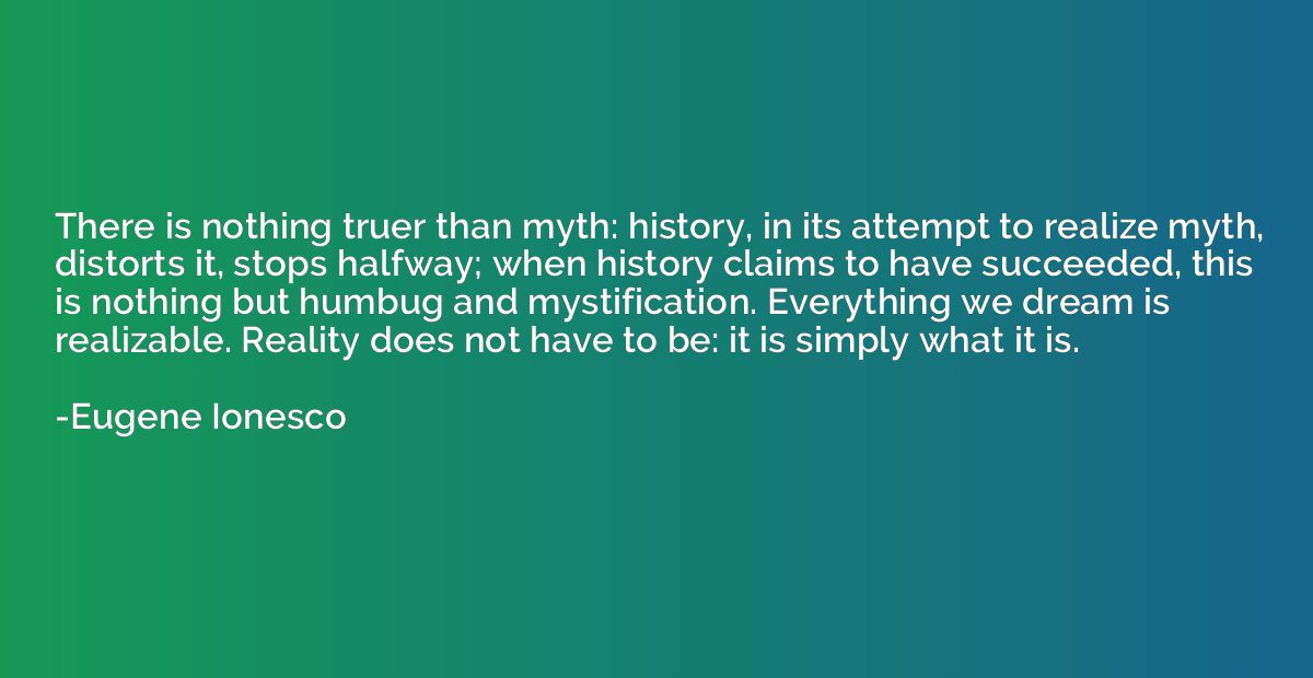 There is nothing truer than myth: history, in its attempt to