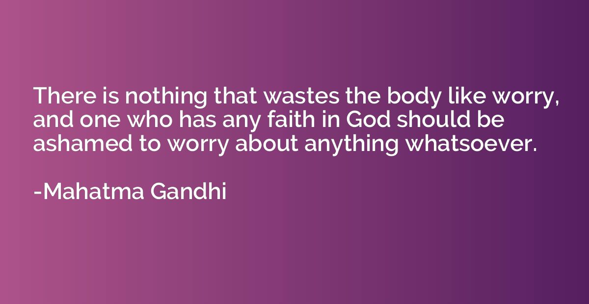 There is nothing that wastes the body like worry, and one wh