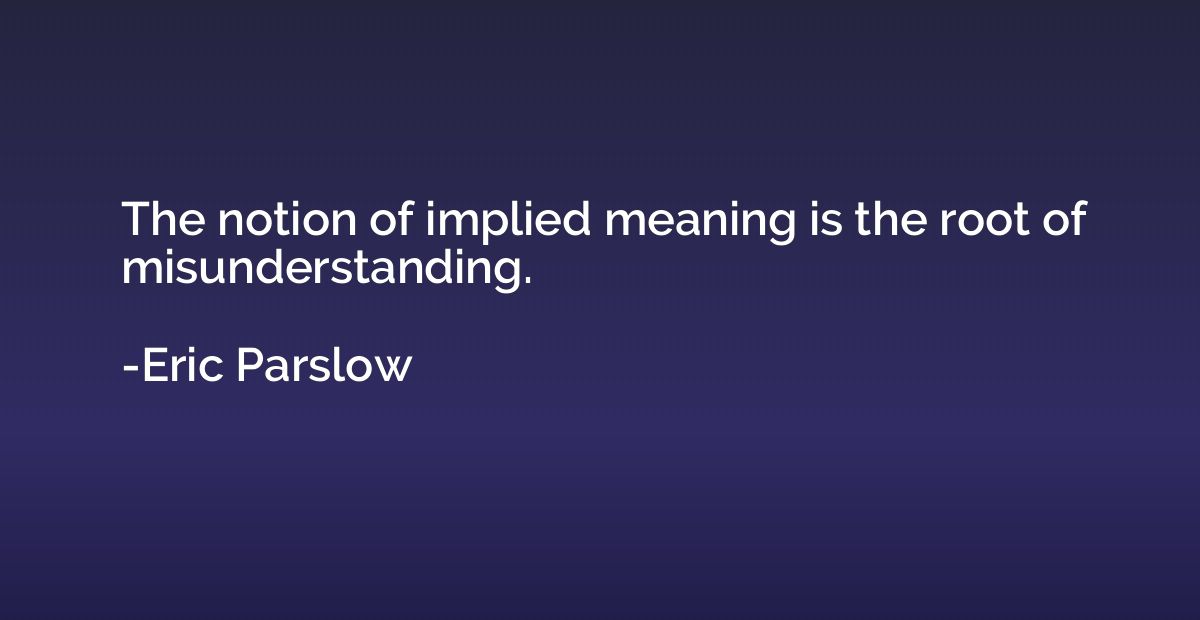The notion of implied meaning is the root of misunderstandin