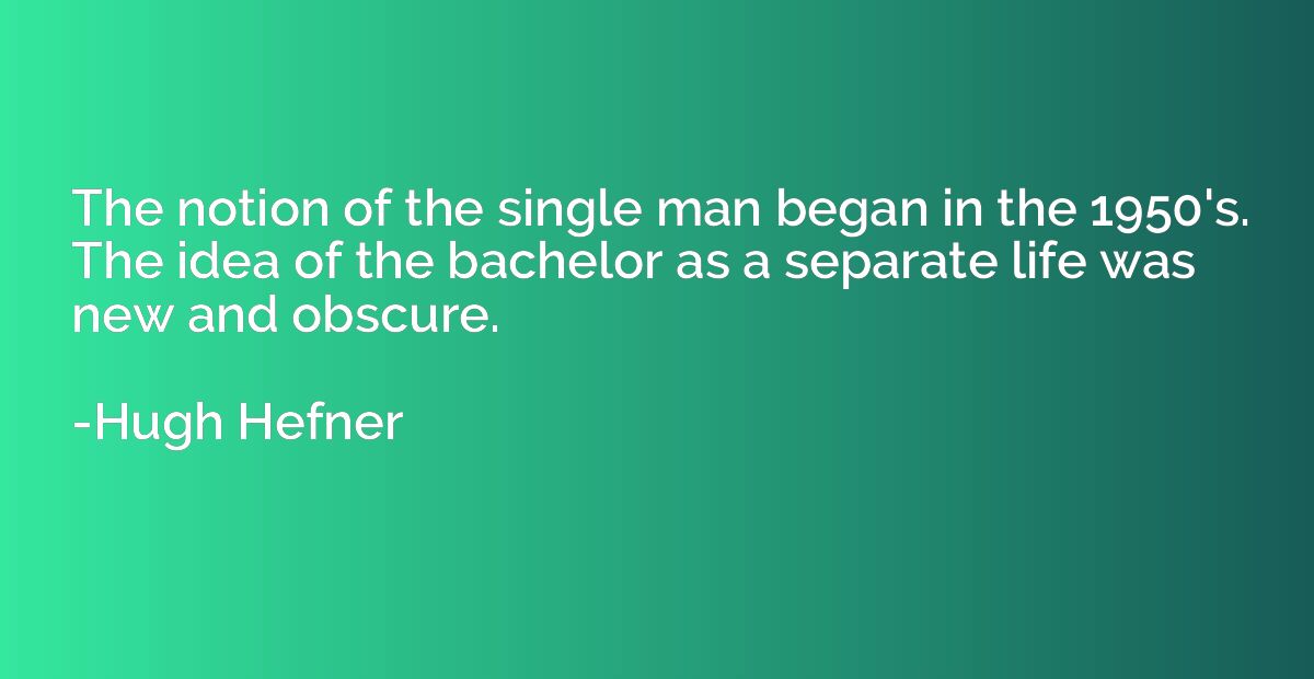 The notion of the single man began in the 1950's. The idea o