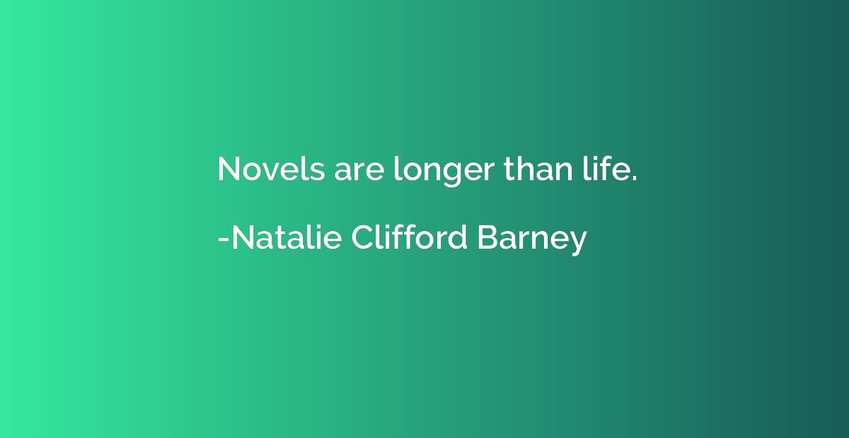 Novels are longer than life.