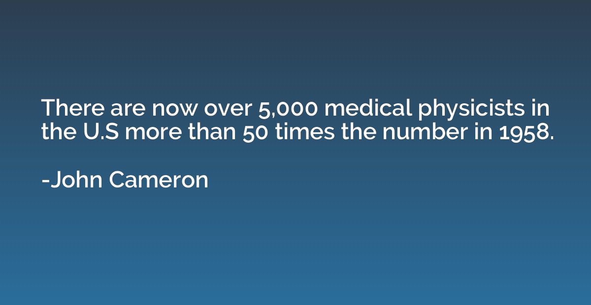 There are now over 5,000 medical physicists in the U.S more 