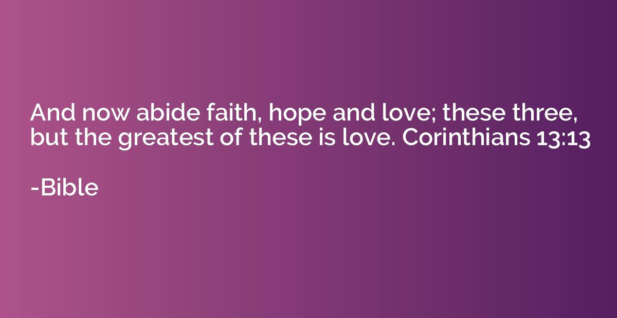 And now abide faith, hope and love; these three, but the gre
