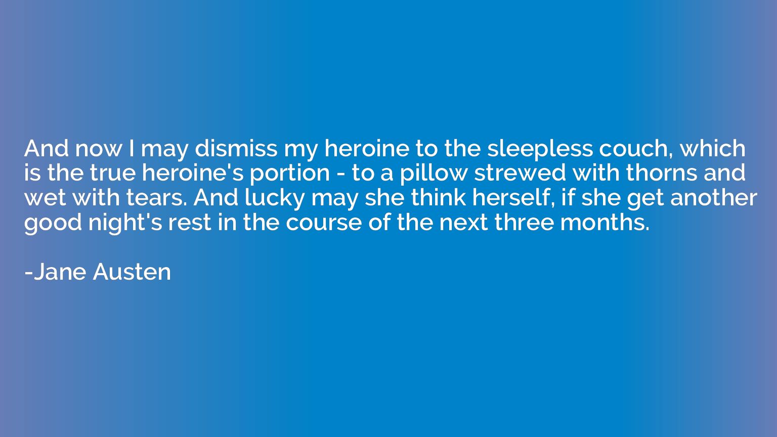 And now I may dismiss my heroine to the sleepless couch, whi