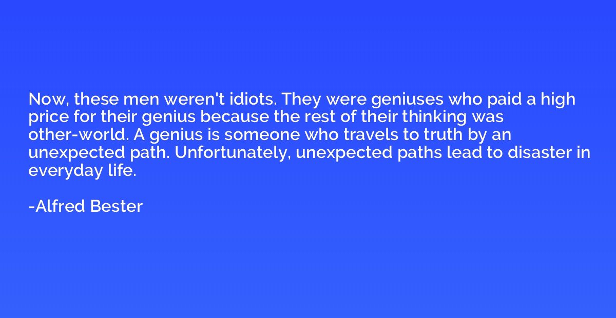 Now, these men weren't idiots. They were geniuses who paid a