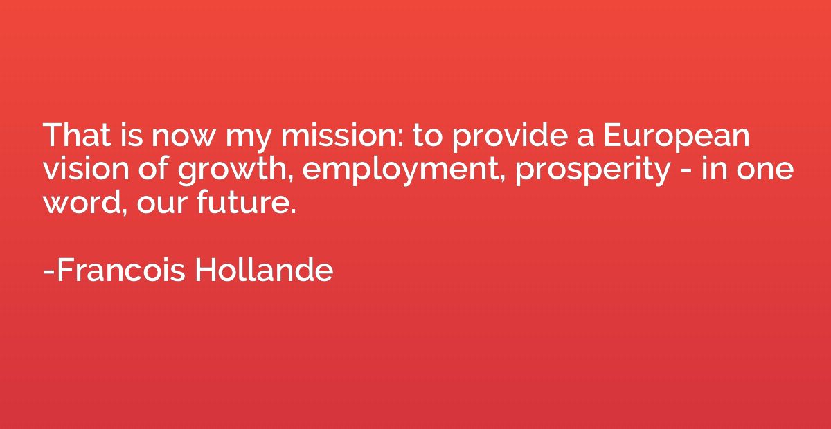That is now my mission: to provide a European vision of grow