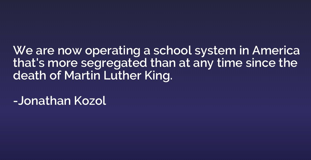 We are now operating a school system in America that's more 