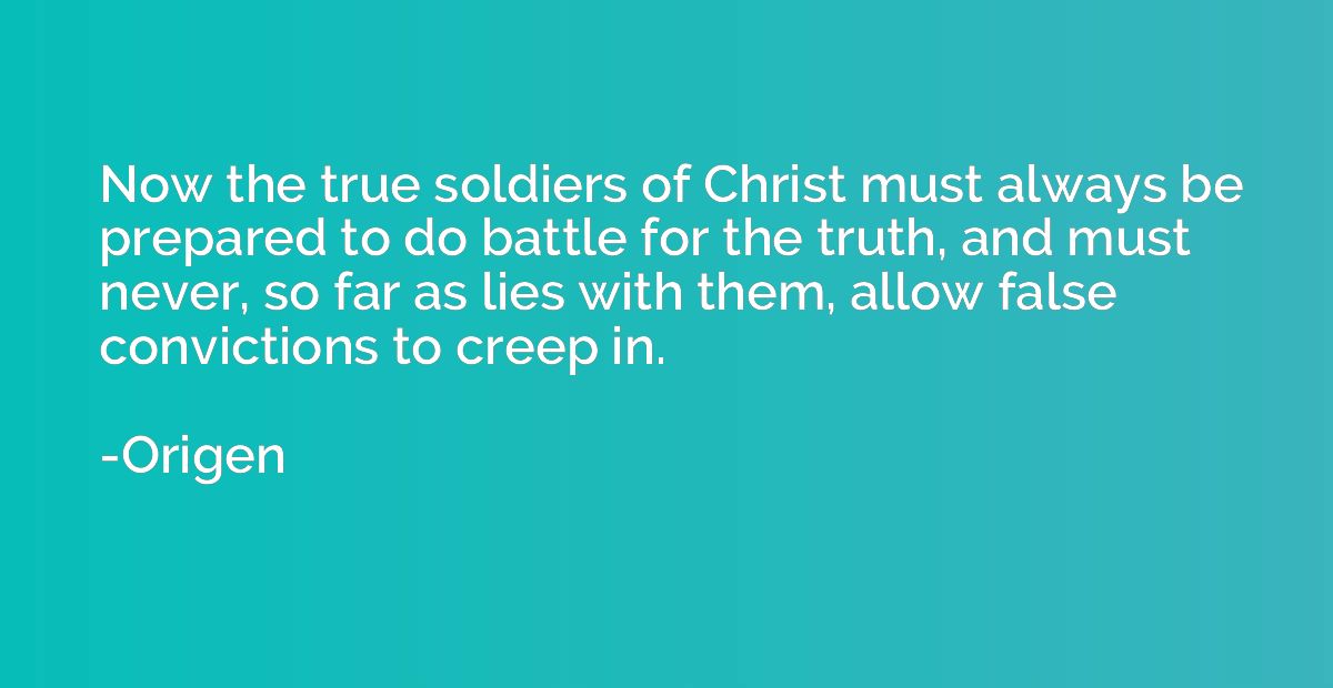 Now the true soldiers of Christ must always be prepared to d