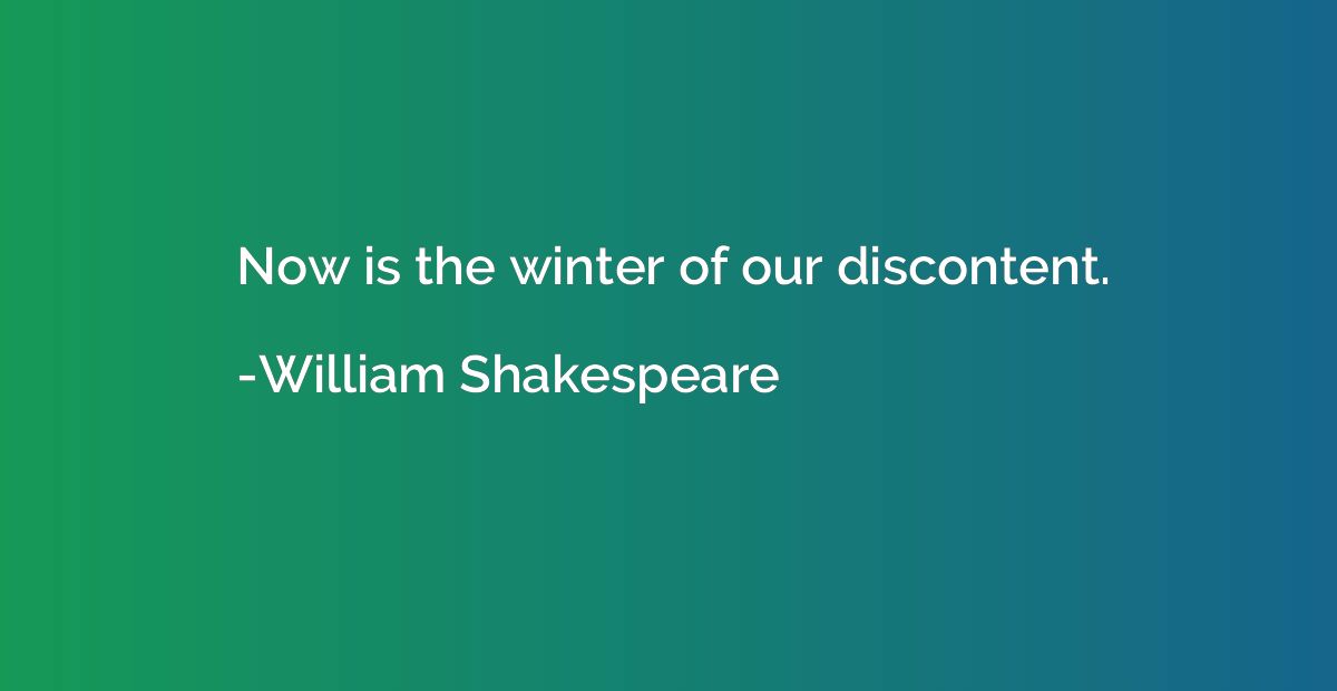 Now is the winter of our discontent.