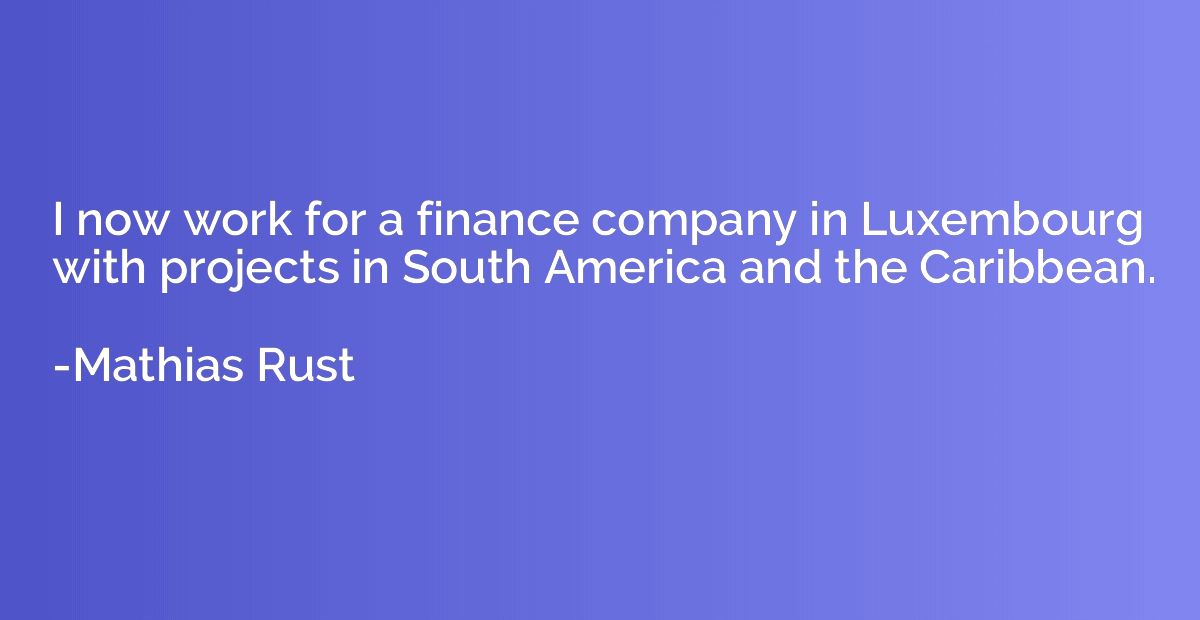 I now work for a finance company in Luxembourg with projects