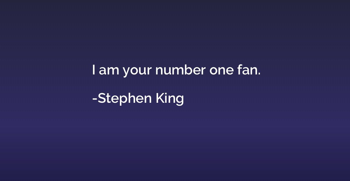 I am your number one fan.