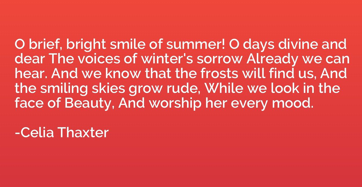 O brief, bright smile of summer! O days divine and dear The 