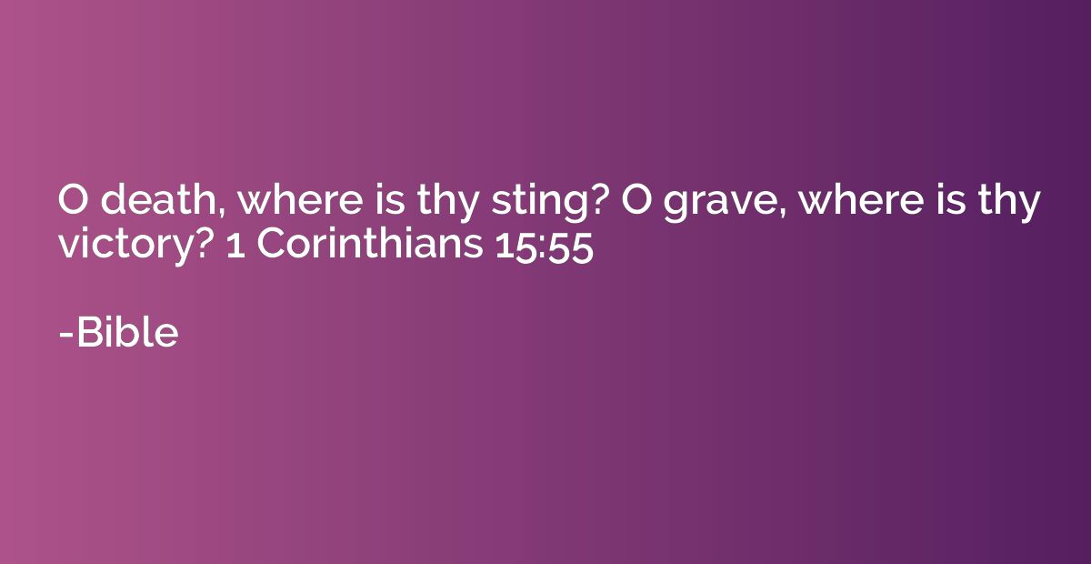 O death, where is thy sting? O grave, where is thy victory? 