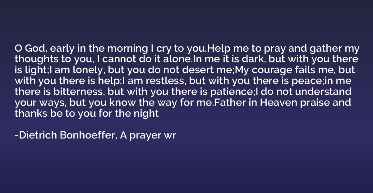 O God, early in the morning I cry to you.Help me to pray and