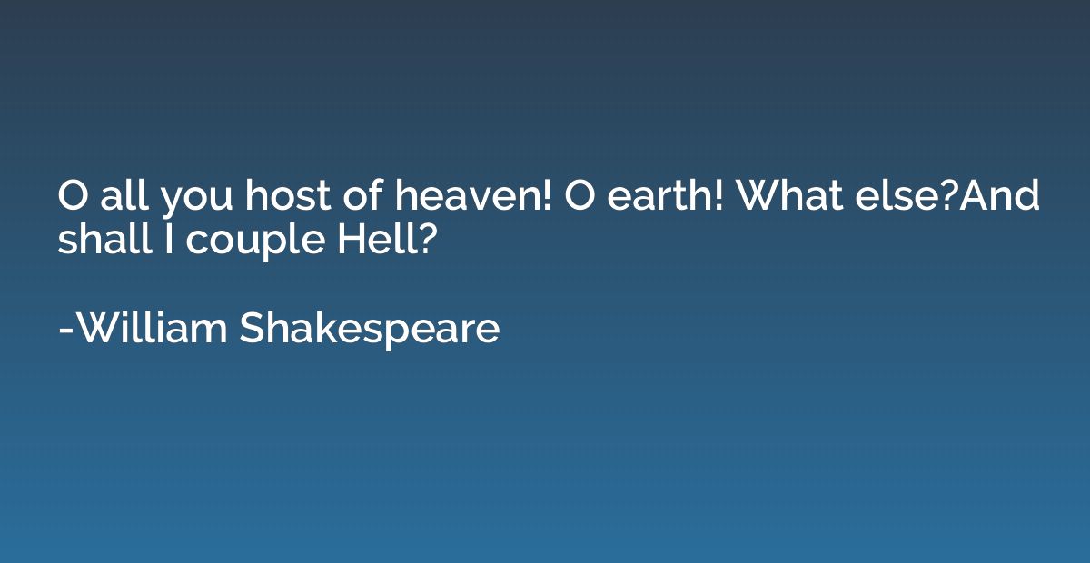 O all you host of heaven! O earth! What else?And shall I cou