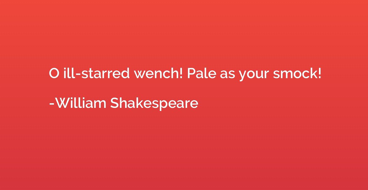 O ill-starred wench! Pale as your smock!