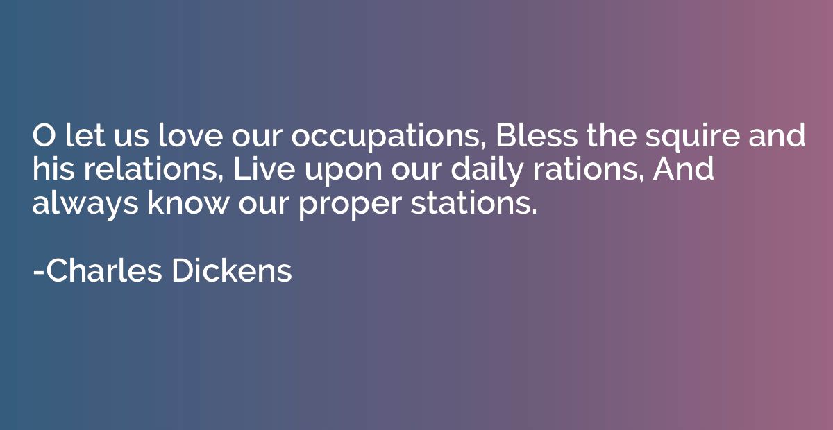 O let us love our occupations, Bless the squire and his rela