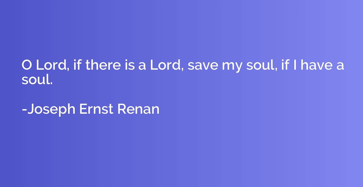 O Lord, if there is a Lord, save my soul, if I have a soul.