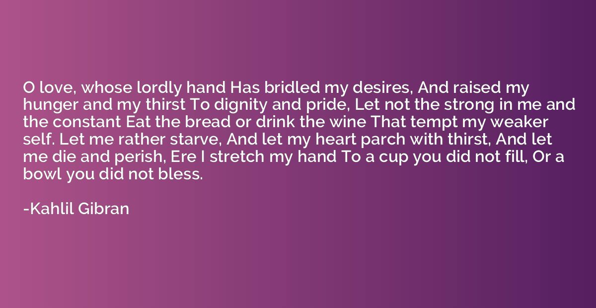 O love, whose lordly hand Has bridled my desires, And raised