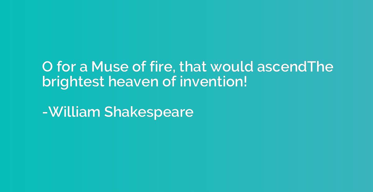 O for a Muse of fire, that would ascendThe brightest heaven 