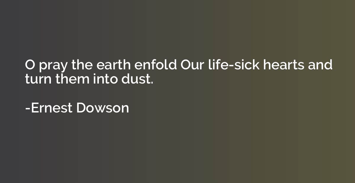 O pray the earth enfold Our life-sick hearts and turn them i