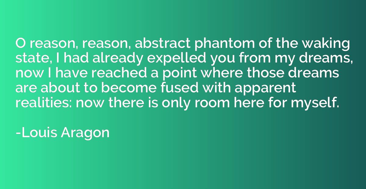 O reason, reason, abstract phantom of the waking state, I ha