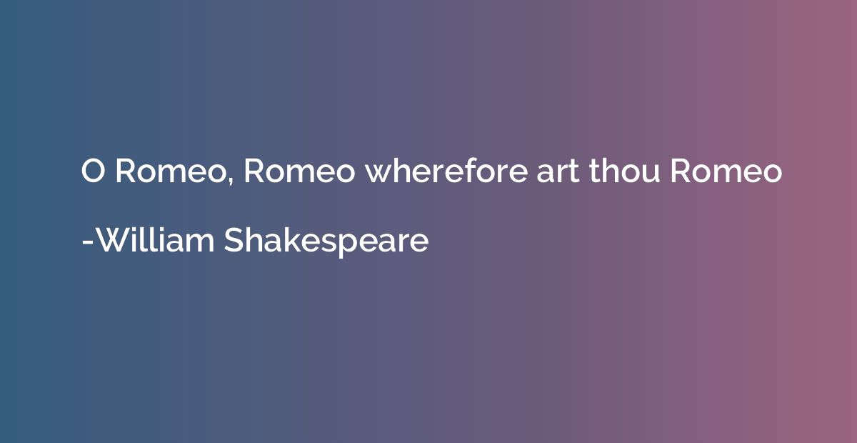 O Romeo, Romeo wherefore art thou Romeo