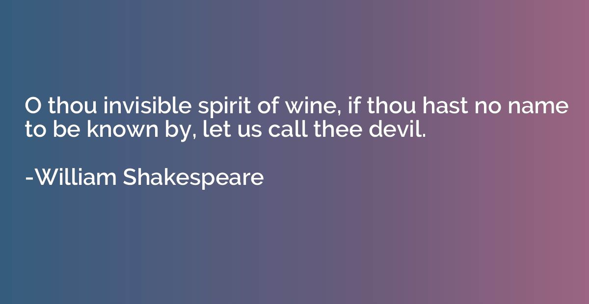 O thou invisible spirit of wine, if thou hast no name to be 