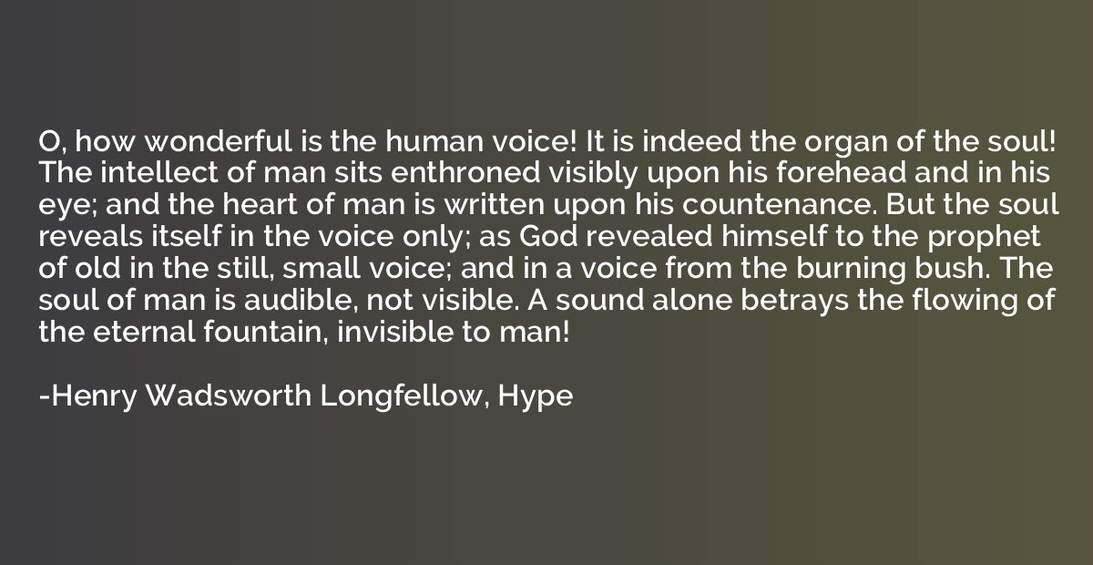 O, how wonderful is the human voice! It is indeed the organ 