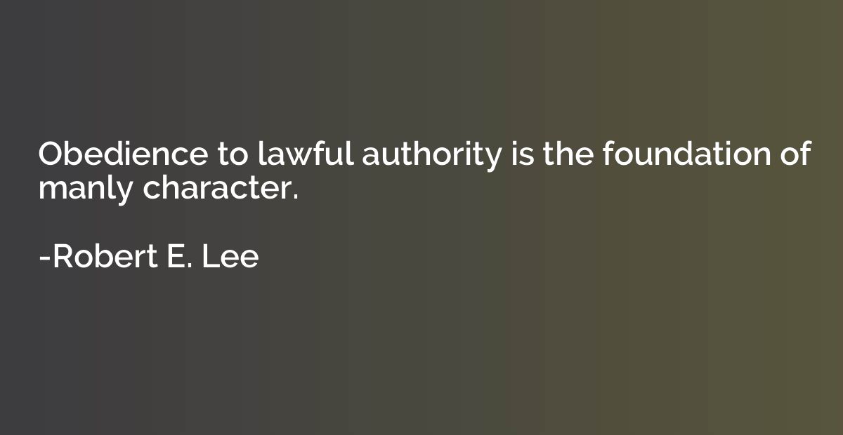Obedience to lawful authority is the foundation of manly cha