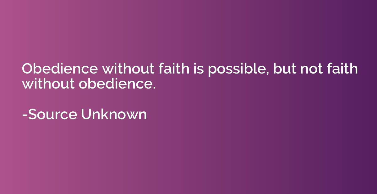 Obedience without faith is possible, but not faith without o